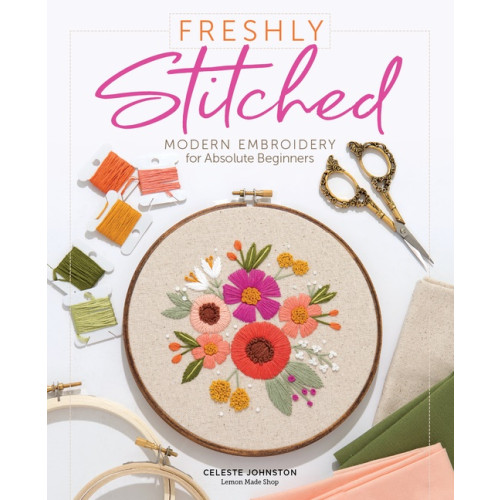 Celeste Johnston Freshly Stitched : Modern Embroidery for Absolute Beginners (inbunden, eng)
