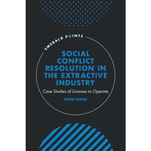Emerald Publishing Limited Social Conflict Resolution in the Extractive Industry (inbunden, eng)