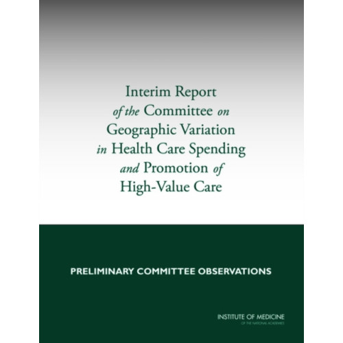 National Academies Press Interim Report of the Committee on Geographic Variation in Health Care Spending and Promotion of High-Value Care (häftad, eng)
