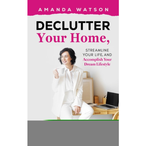 Austin Macauley Publishers Declutter Your Home, Streamline Your Life, and Accomplish Your Dream Lifestyle (häftad, eng)