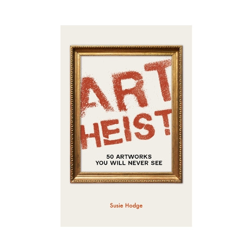 Susie Hodge Art Heist: 50 Artworks You Will Never See (häftad, eng)