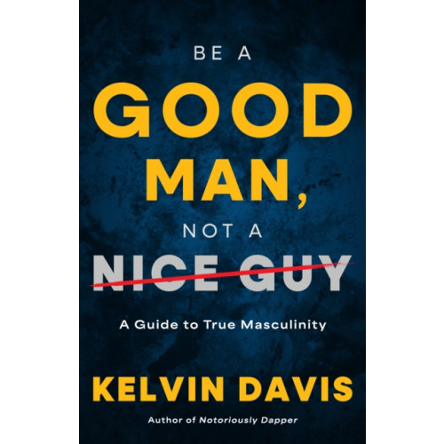 Turner Publishing Company Be a Good Man, Not a Nice Guy (inbunden, eng)