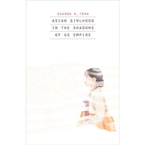 University of Minnesota Press Asian Girlhood in the Shadows of US Empire (häftad, eng)