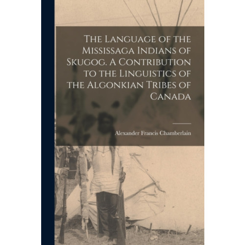 Legare Street Press The Language of the Mississaga Indians of Skugog. A Contribution to the Linguistics of the Algonkian Tribes of Canada (häftad, eng)