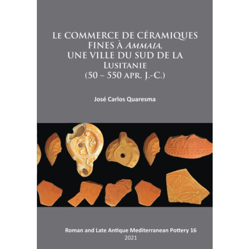 Archaeopress Le commerce de ceramiques fines a ammaia, une ville du sud de la Lusitanie (50 – 550 apr. J.-c.) (häftad, fre)