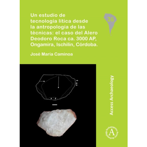 Archaeopress Un estudio de tecnologia litica desde la antropologia de las tecnicas: el caso del Alero Deodoro Roca ca. 3000 AP, Ongamira, Ischilin, Cordoba (häftad, spa)