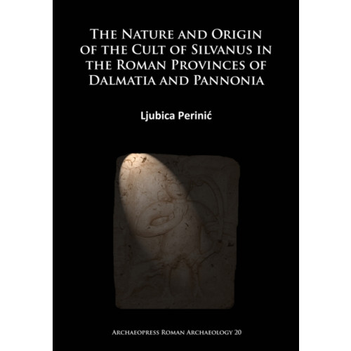 Archaeopress The Nature and Origin of the Cult of Silvanus in the Roman Provinces of Dalmatia and Pannonia (häftad, eng)