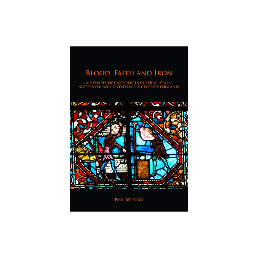 Produktbild för Blood, Faith and Iron: A dynasty of Catholic industrialists in sixteenth- and seventeenth-century England (häftad, eng)