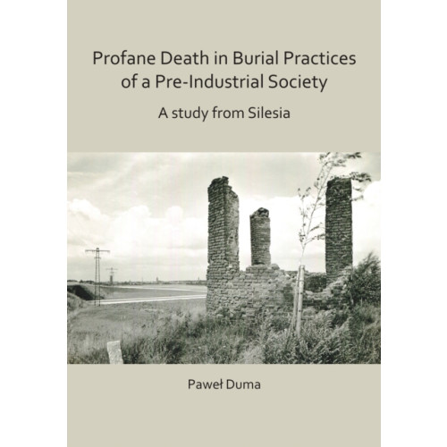 Archaeopress Profane Death in Burial Practices of a Pre-Industrial Society: A study from Silesia (häftad, eng)