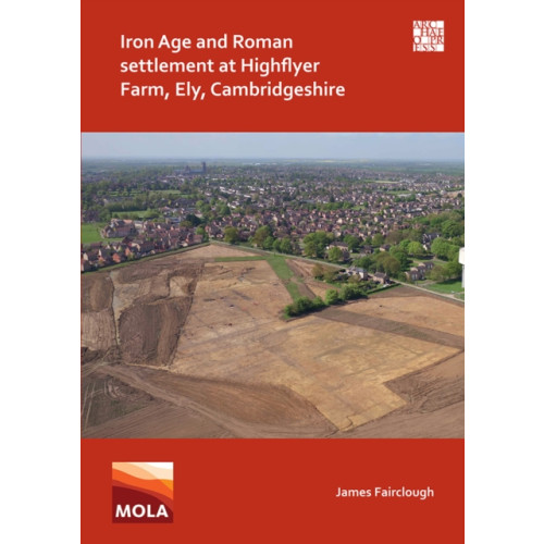 Archaeopress Iron Age and Roman Settlement at Highflyer Farm, Ely, Cambridgeshire (häftad, eng)