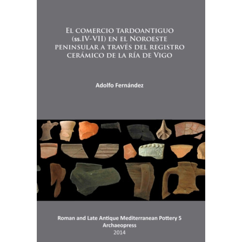Archaeopress El comercio tardoantiguo (ss.IV-VII) en el Noroeste peninsular a traves del registro ceramico de la ria de Vigo (häftad, spa)