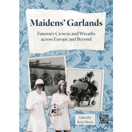 Archaeopress Maidens’ Garlands: Funerary Crowns and Wreaths across Europe and Beyond (häftad, eng)