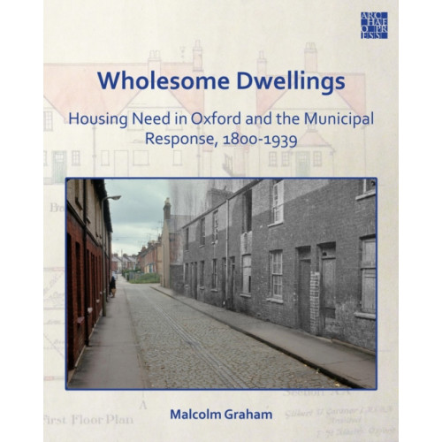 Archaeopress Wholesome Dwellings: Housing Need in Oxford and the Municipal Response, 1800-1939 (häftad, eng)