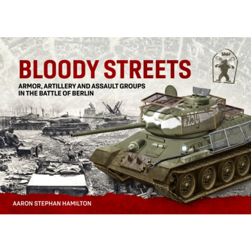 Helion & Company Bloody Streets: Armor, Artillery and Assault Groups in the Battle of Berlin (inbunden, eng)