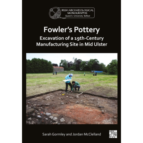 Archaeopress Fowler's Pottery: Excavation of a 19th Century Manufacturing Site in Mid Ulster (häftad, eng)