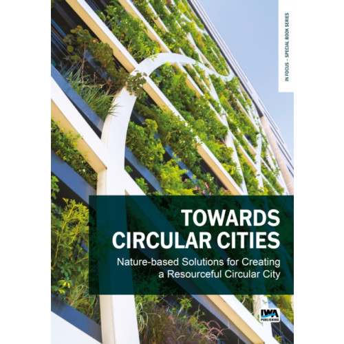 IWA Publishing Towards Circular Cities: Nature based solutions for creating a resourceful circular city (häftad, eng)