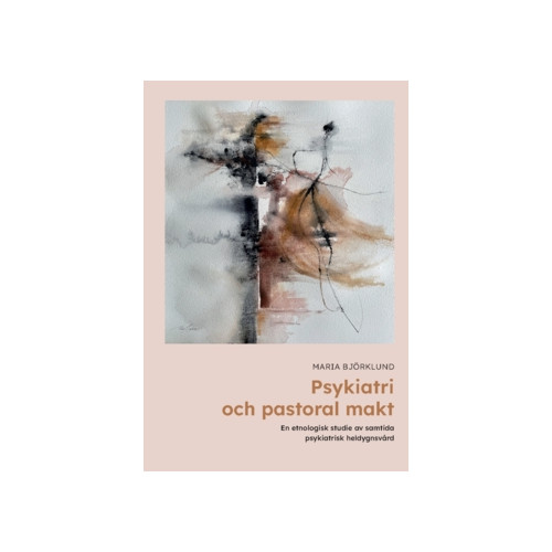 Maria Björklund Psykiatri och pastoral makt : en etnologisk studie av samtida psykiatrisk heldygnsvård (häftad)