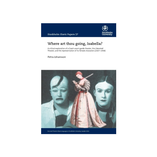 Petra Johansson Where art thou going, Isabella? : A critical exploration of a Czech avant-garde theater, the Liberated Theater, and the representation of its female characters (1927–1938) (häftad, eng)