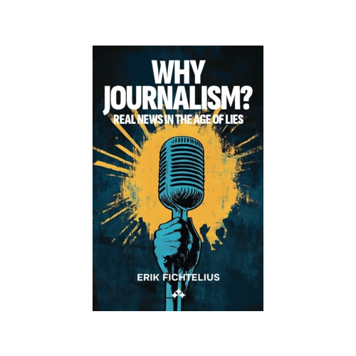 Erik Fichtelius Why journalism? : real news in the age of lies (häftad, eng)