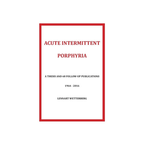 Lennart Wetterberg Acute Intermittent Porphyria : a thesis and 68 follow-up publications 1964-2016 (häftad, eng)