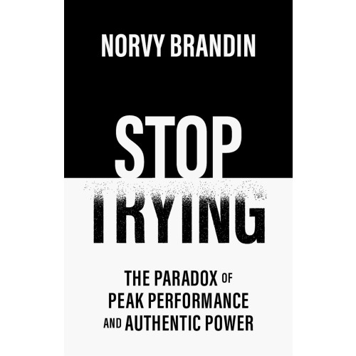 Norvy Brandin Stop trying : the paradox of peak performance and authentic power (häftad, eng)