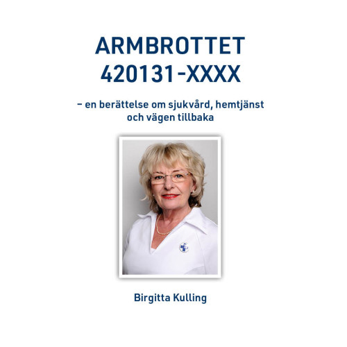Birgitta Kulling Armbrottet 420131-XXXX : en berättelse om sjukvård, hemtjänst och vägen tillbaka (inbunden)